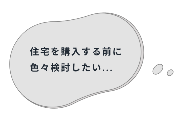住宅を購入する前に色々検討したい...